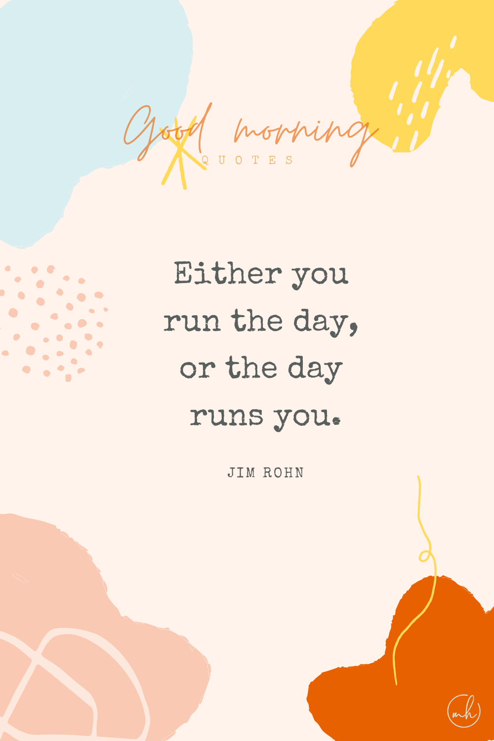 "Either you run the day, or the day runs you." - Jim Rohn