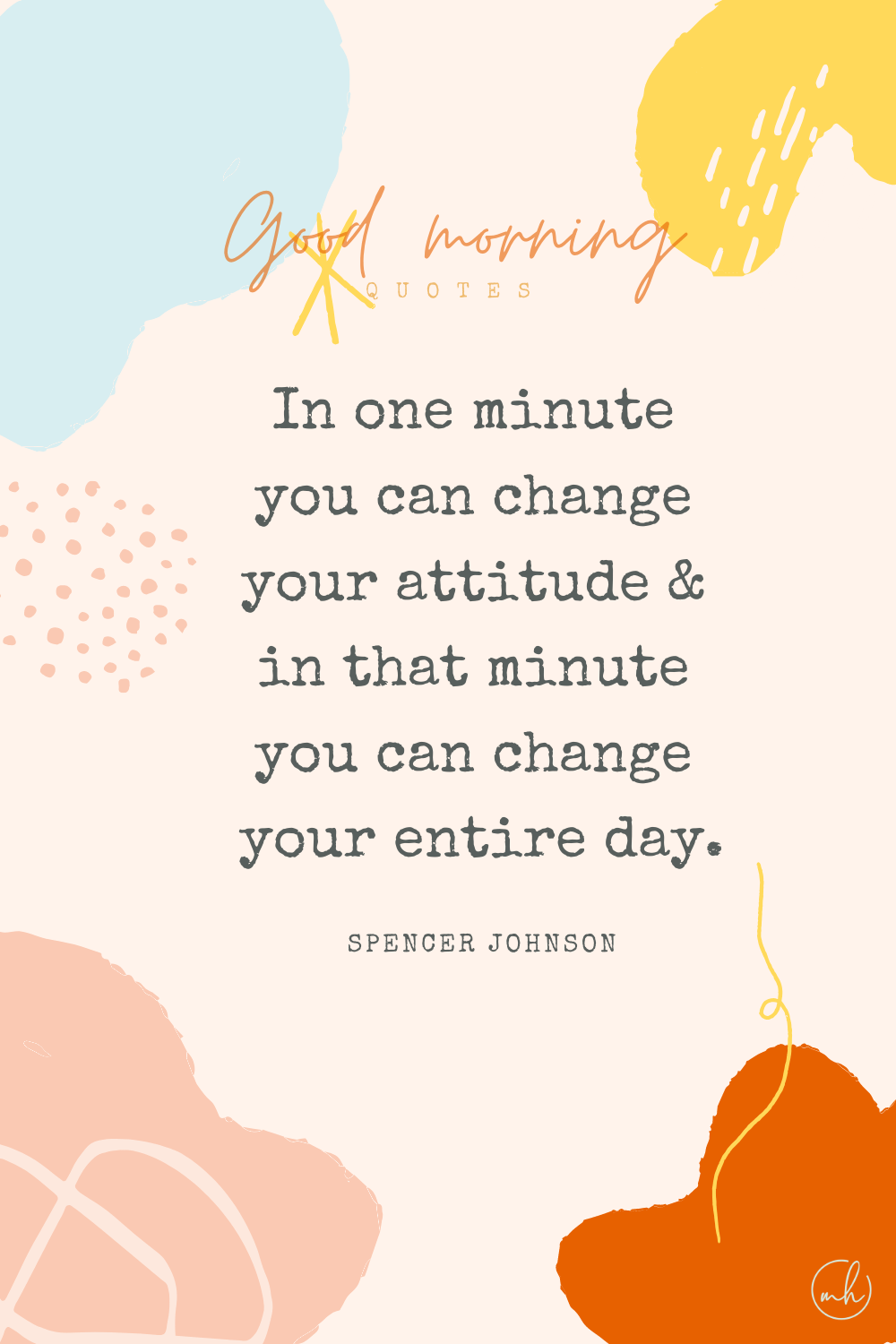 "In one minute you can change your attitude, and in that minute you can change your entire day." – Spencer Johnson