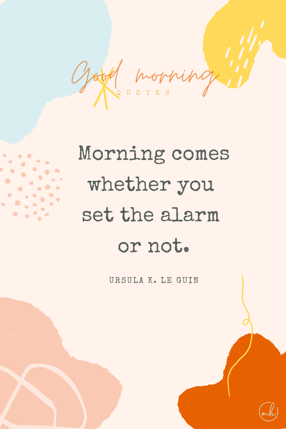 "Morning comes whether you set the alarm or not." – Ursula K. Le Guin