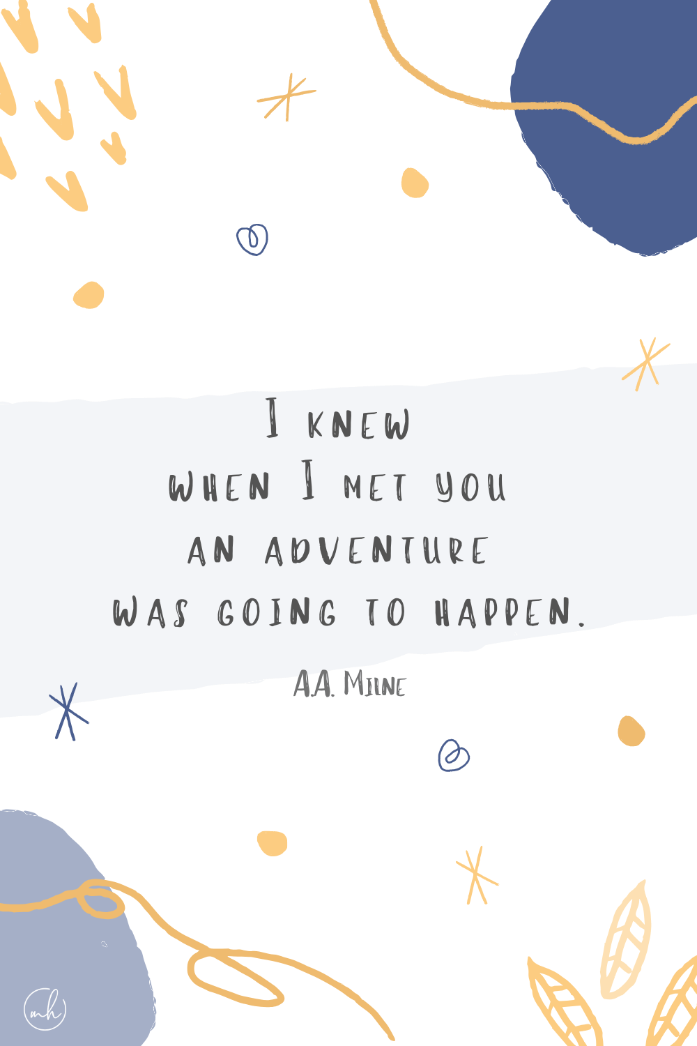 "I knew when I met you an adventure was going to happen.” —A.A. Milne