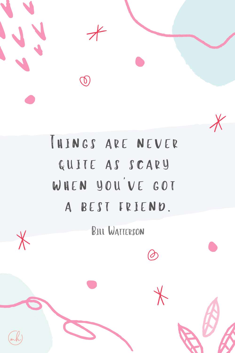 “Things are never quite as scary when you’ve got a best friend.” - Bill Watterson