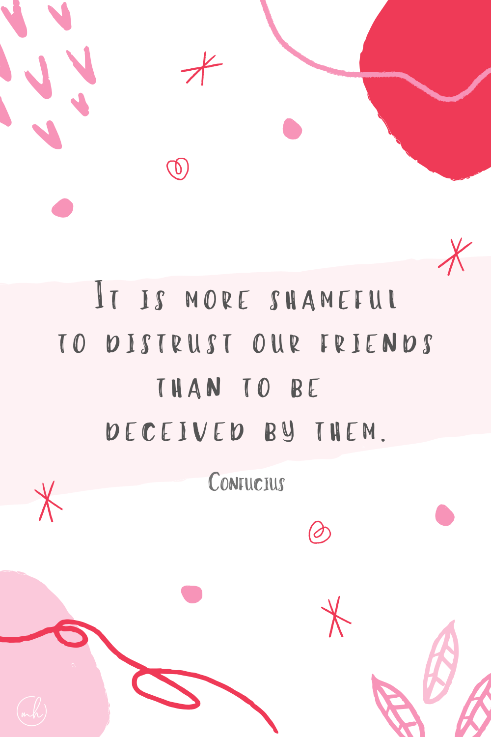 “It is more shameful to distrust our friends than to be deceived by them.” - Confucius