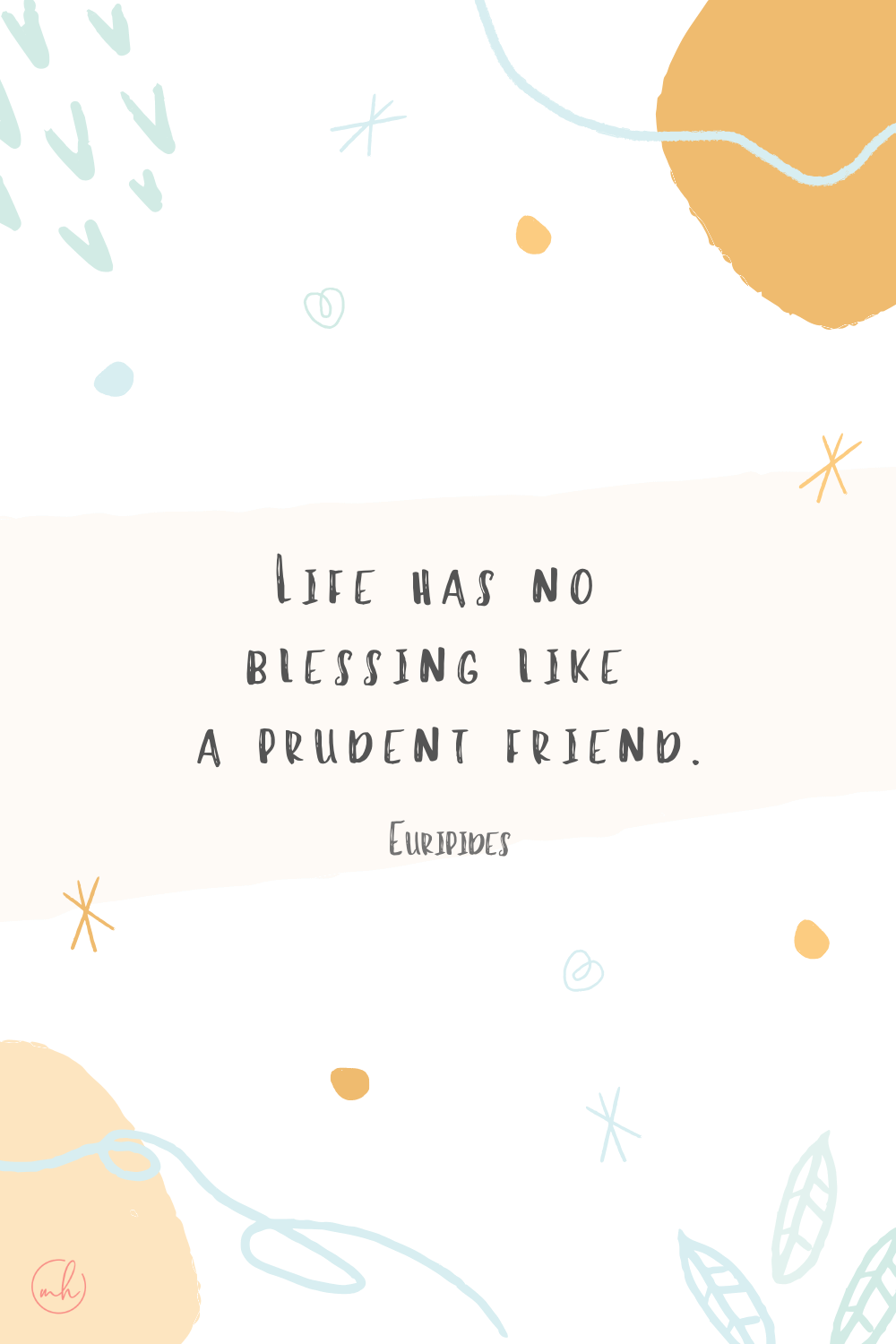 “Life has no blessing like a prudent friend.” - Euripides