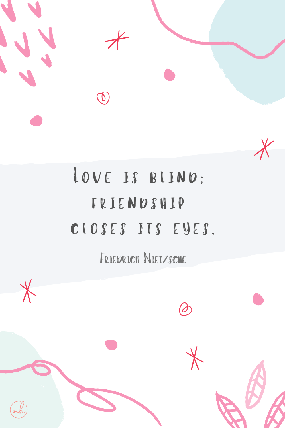 “Love is blind; friendship closes its eyes.” - Friedrich Nietzsche