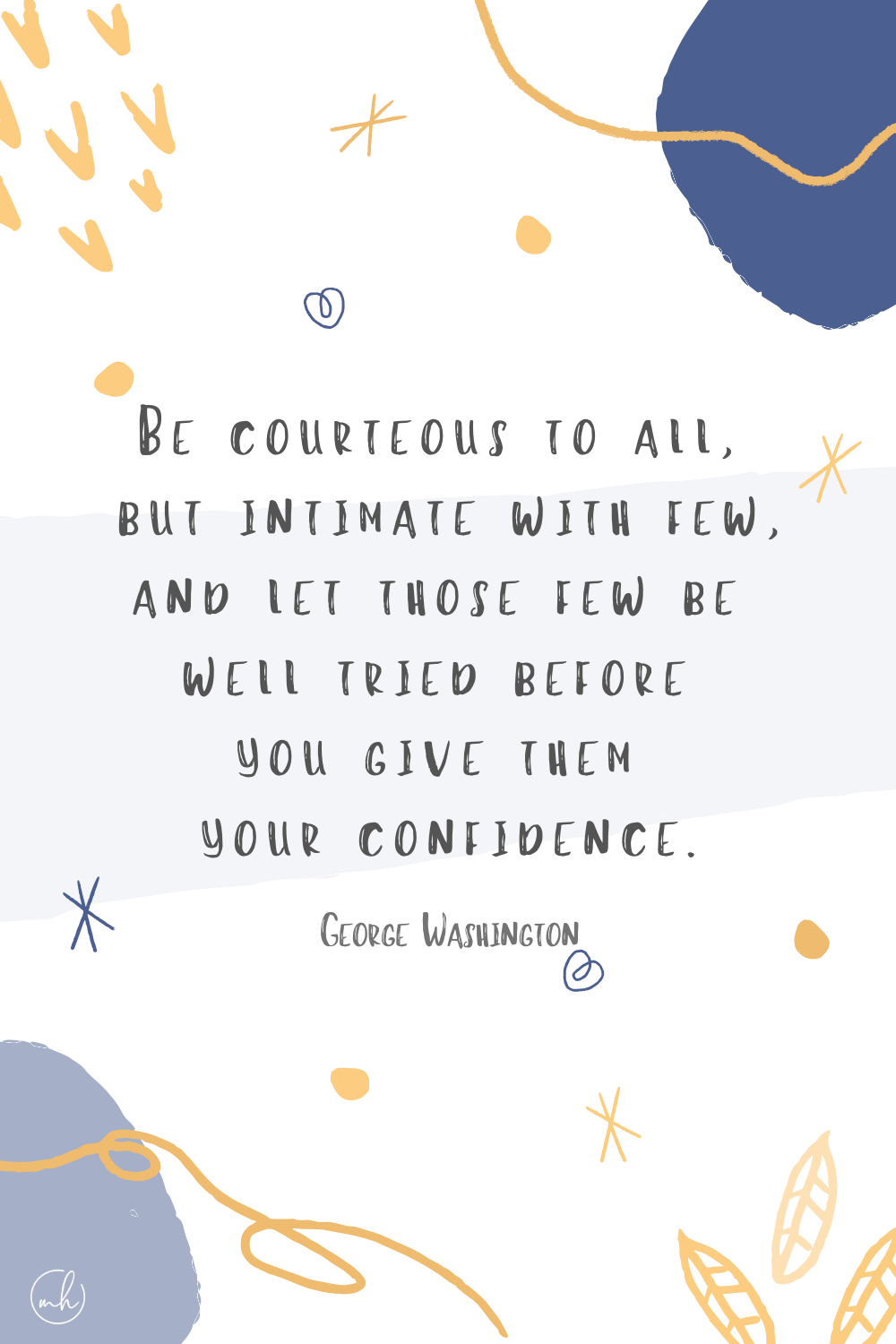 “Be courteous to all, but intimate with few, and let those few be well tried before you give them your confidence.” - George Washington