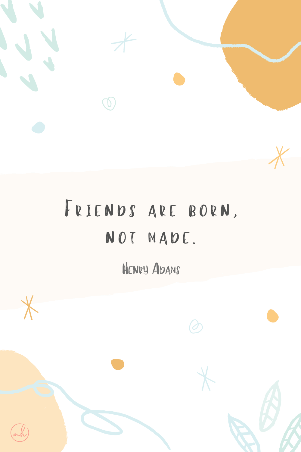 “Friends are born, not made.” - Henry Adams