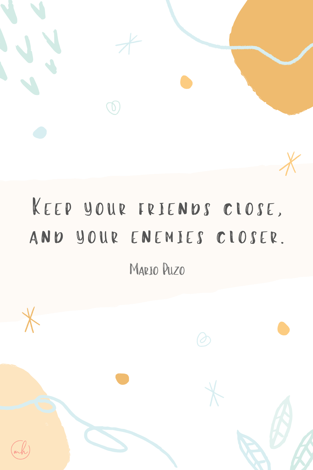 "Keep your friends close, and your enemies closer." - Mario Puzo