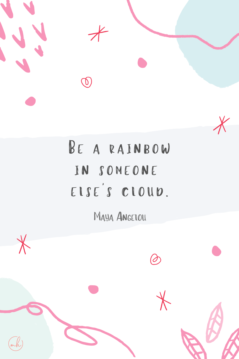 "Be a rainbow in someone else's cloud." – Maya Angelou