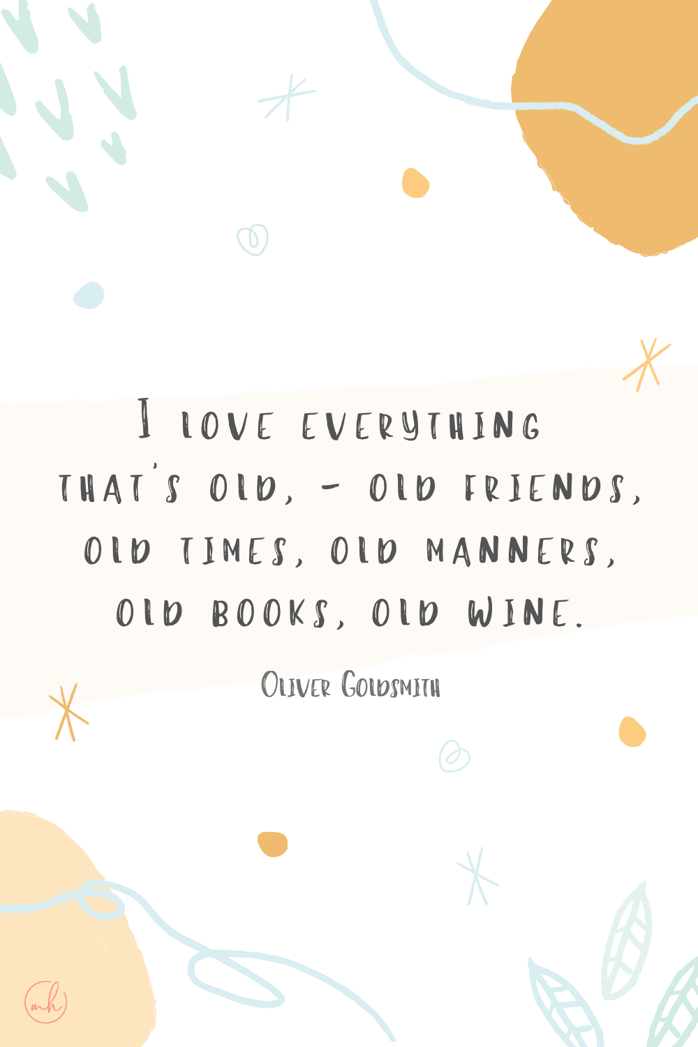 “I love everything that's old, — old friends, old times, old manners, old books, old wine.” - Oliver Goldsmith