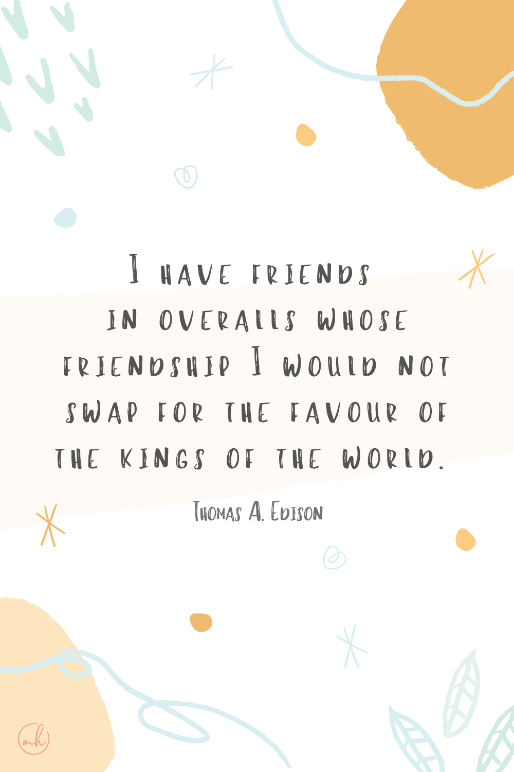“I have friends in overalls whose friendship I would not swap for the favour of the kings of the world.” - Thomas A. Edison